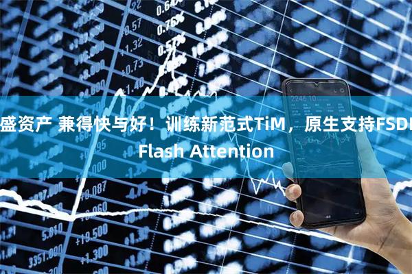 亿盛资产 兼得快与好！训练新范式TiM，原生支持FSDP+Flash Attention