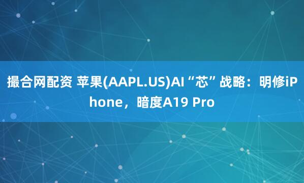 撮合网配资 苹果(AAPL.US)AI“芯”战略：明修iPhone，暗度A19 Pro