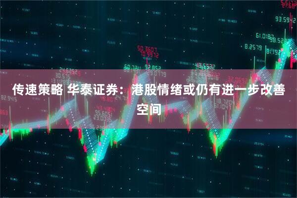 传速策略 华泰证券：港股情绪或仍有进一步改善空间