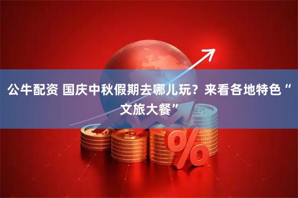 公牛配资 国庆中秋假期去哪儿玩？来看各地特色“文旅大餐”