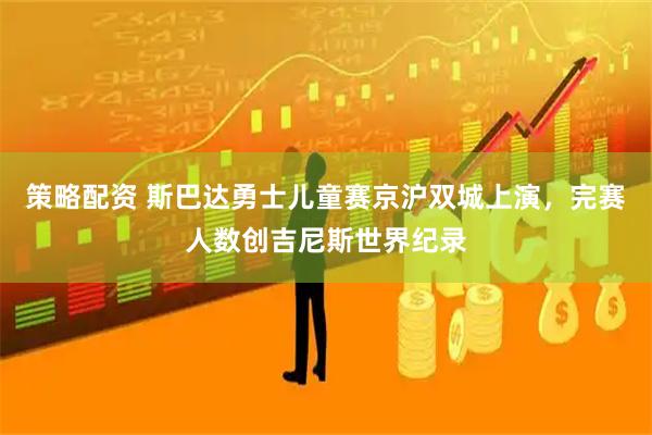 策略配资 斯巴达勇士儿童赛京沪双城上演，完赛人数创吉尼斯世界纪录