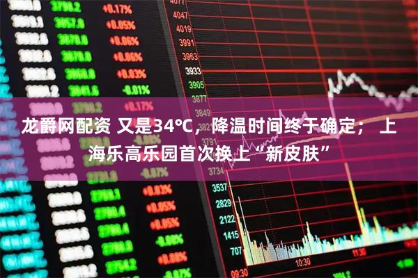 龙爵网配资 又是34℃，降温时间终于确定； 上海乐高乐园首次换上“新皮肤”