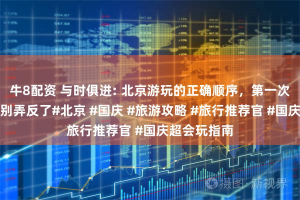 牛8配资 与时俱进: 北京游玩的正确顺序，第一次来北京千万别弄反了#北京 #国庆 #旅游攻略 #旅行推荐官 #国庆超会玩指南