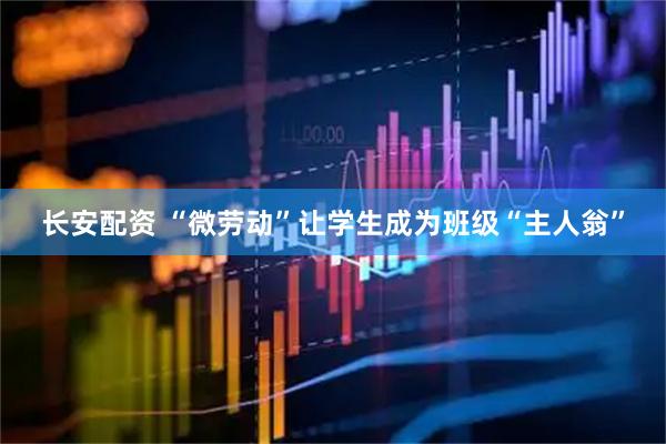 长安配资 “微劳动”让学生成为班级“主人翁”