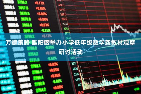 万德策略 睢阳区举办小学低年级数学新教材观摩研讨活动