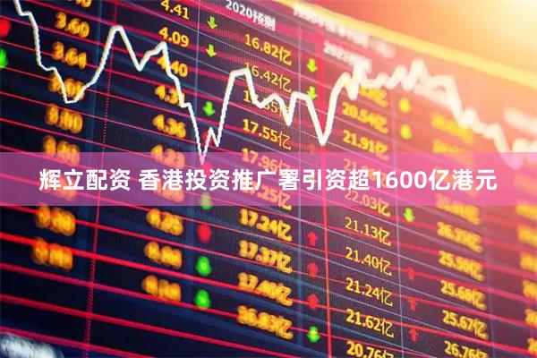辉立配资 香港投资推广署引资超1600亿港元