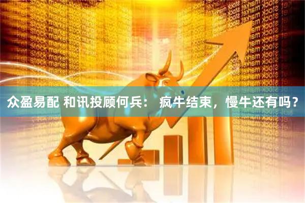 众盈易配 和讯投顾何兵： 疯牛结束，慢牛还有吗？