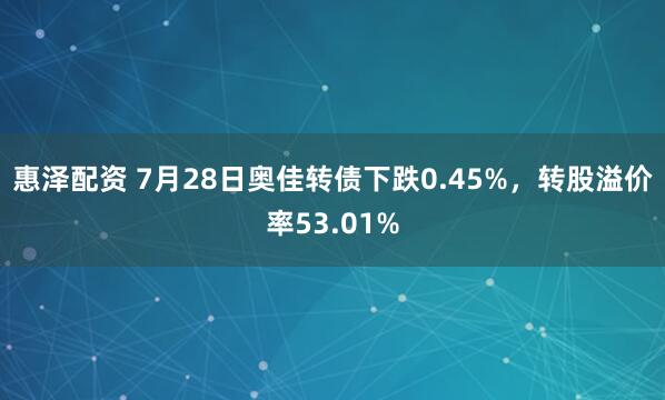 惠泽配资 7月28日奥佳转债下跌0.45%，转股溢价率53.01%
