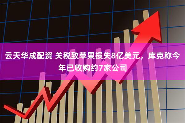云天华成配资 关税致苹果损失8亿美元，库克称今年已收购约7家公司