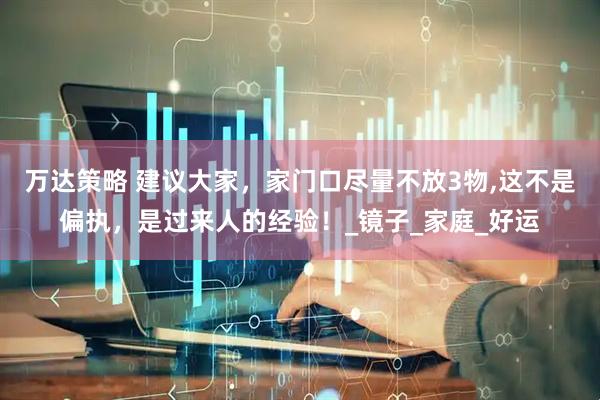 万达策略 建议大家，家门口尽量不放3物,这不是偏执，是过来人的经验！_镜子_家庭_好运