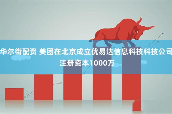 华尔街配资 美团在北京成立优易达信息科技科技公司 注册资本1000万