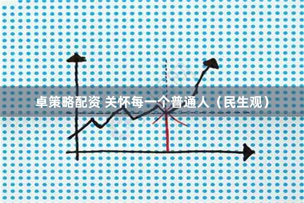 卓策略配资 关怀每一个普通人（民生观）