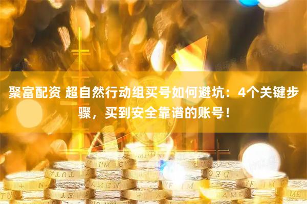 聚富配资 超自然行动组买号如何避坑：4个关键步骤，买到安全靠谱的账号！
